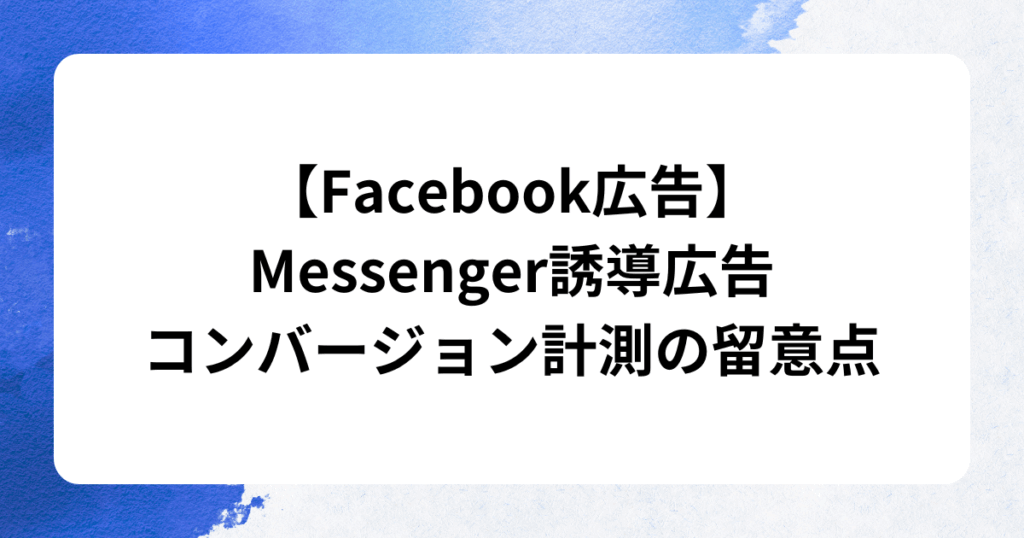 【Facebook広告】Messenger誘導広告コンバージョン計測の留意点